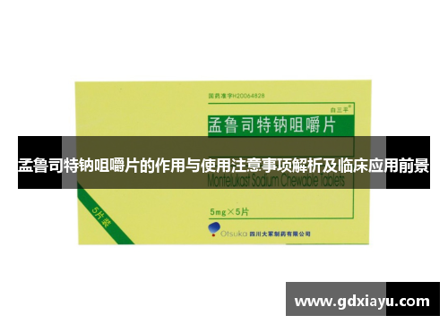孟鲁司特钠咀嚼片的作用与使用注意事项解析及临床应用前景