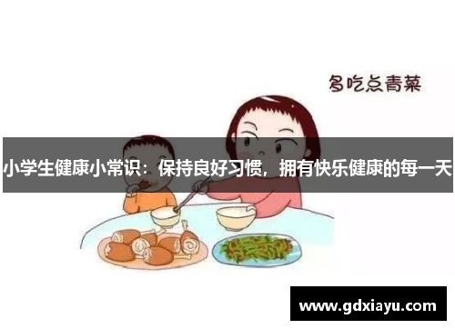 小学生健康小常识：保持良好习惯，拥有快乐健康的每一天